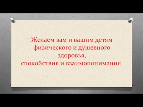 Желаем вам и вашим детям физического и душевного здоровья, спокойствия и взаимопонимания.