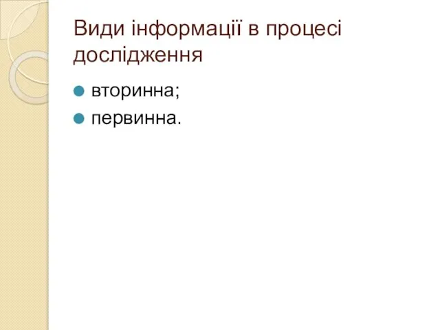 Види інформації в процесі дослідження вторинна; первинна.