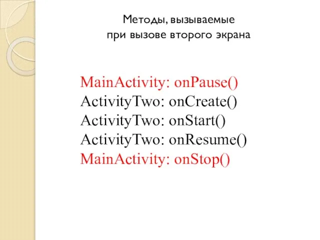 Методы, вызываемые при вызове второго экрана MainActivity: onPause() ActivityTwo: onCreate() ActivityTwo: onStart() ActivityTwo: onResume() MainActivity: onStop()