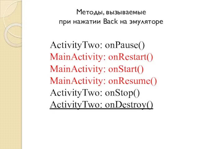 Методы, вызываемые при нажатии Back на эмуляторе ActivityTwo: onPause() MainActivity: onRestart()