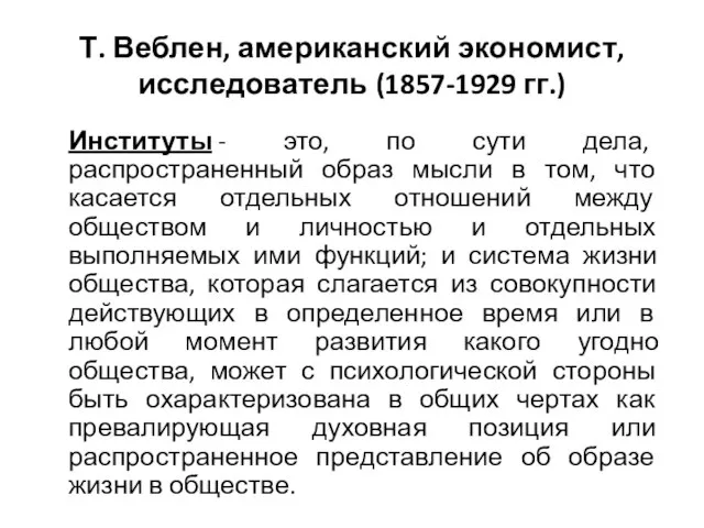 Т. Веблен, американский экономист, исследователь (1857-1929 гг.) Институты - это, по