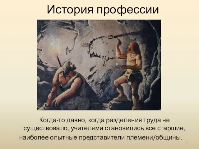 История профессии Когда-то давно, когда разделения труда не существовало, учителями становились