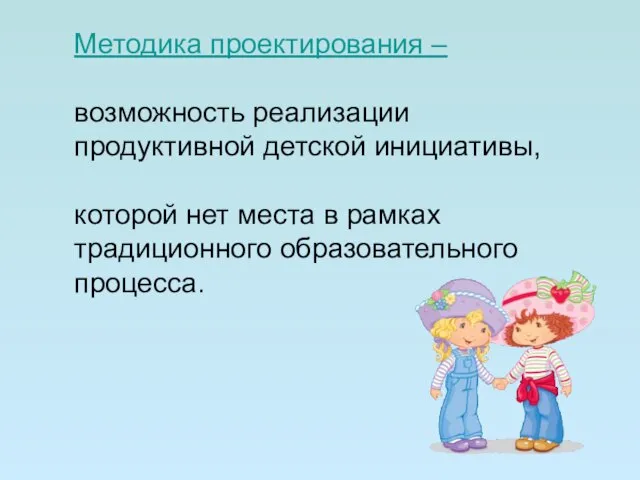 Методика проектирования – возможность реализации продуктивной детской инициативы, которой нет места в рамках традиционного образовательного процесса.