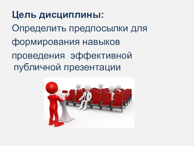 Цель дисциплины: Определить предпосылки для формирования навыков проведения эффективной публичной презентации