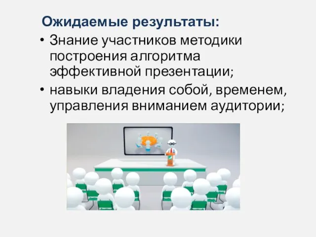 Ожидаемые результаты: Знание участников методики построения алгоритма эффективной презентации; навыки владения собой, временем, управления вниманием аудитории;