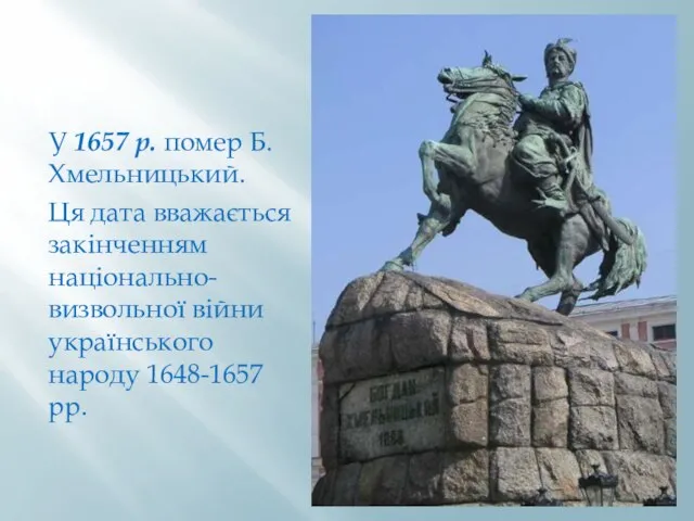 У 1657 р. помер Б.Хмельницький. Ця дата вважається закінченням національно-визвольної війни українського народу 1648-1657 рр.