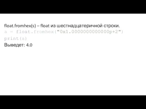 float.fromhex(s) – float из шестнадцатеричной строки. a = float.fromhex("0x1.0000000000000p+2") print(a) Выведет: 4.0