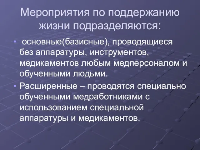 Мероприятия по поддержанию жизни подразделяются: основные(базисные), проводящиеся без аппаратуры, инструментов, медикаментов