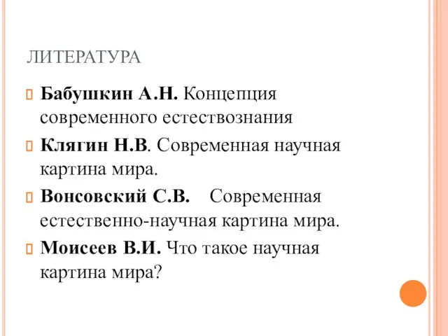 ЛИТЕРАТУРА Бабушкин А.Н. Концепция современного естествознания Клягин Н.В. Современная научная картина