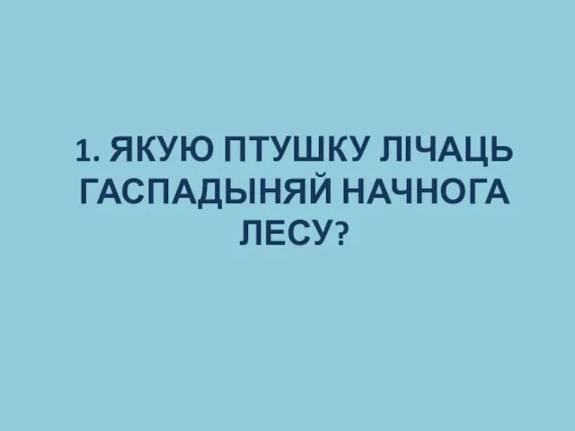 1. ЯКУЮ ПТУШКУ ЛІЧАЦЬ ГАСПАДЫНЯЙ НАЧНОГА ЛЕСУ?