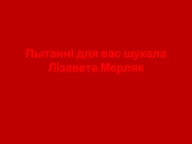 Пытанні для вас шукала Лізавета Мерляк