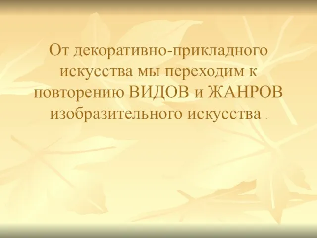 От декоративно-прикладного искусства мы переходим к повторению ВИДОВ и ЖАНРОВ изобразительного искусства .