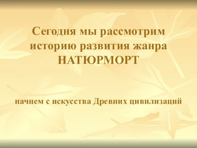 Сегодня мы рассмотрим историю развития жанра НАТЮРМОРТ начнем с искусства Древних цивилизаций