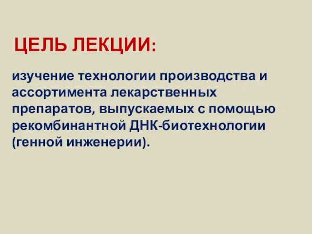 ЦЕЛЬ ЛЕКЦИИ: изучение технологии производства и ассортимента лекарственных препаратов, выпускаемых с помощью рекомбинантной ДНК-биотехнологии (генной инженерии).