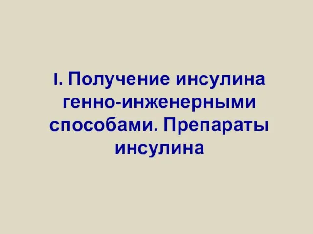 I. Получение инсулина генно-инженерными способами. Препараты инсулина