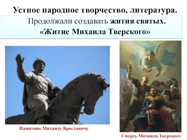 Продолжали создавать жития святых. «Житие Михаила Тверского» Устное народное творчество, литература.