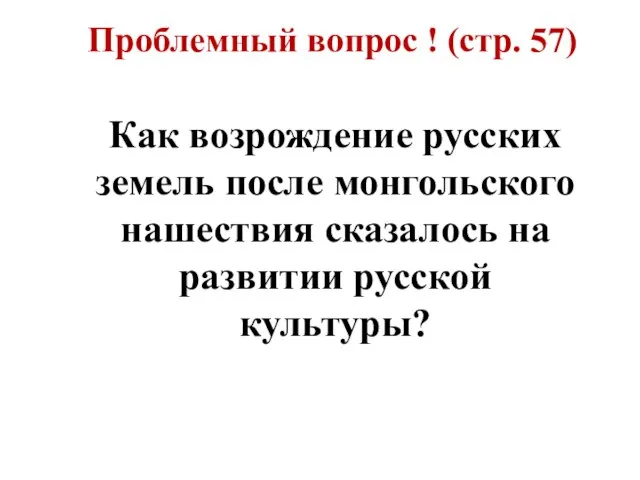 Проблемный вопрос ! (стр. 57) Как возрождение русских земель после монгольского