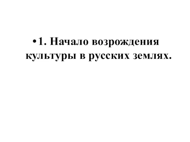 1. Начало возрождения культуры в русских землях.