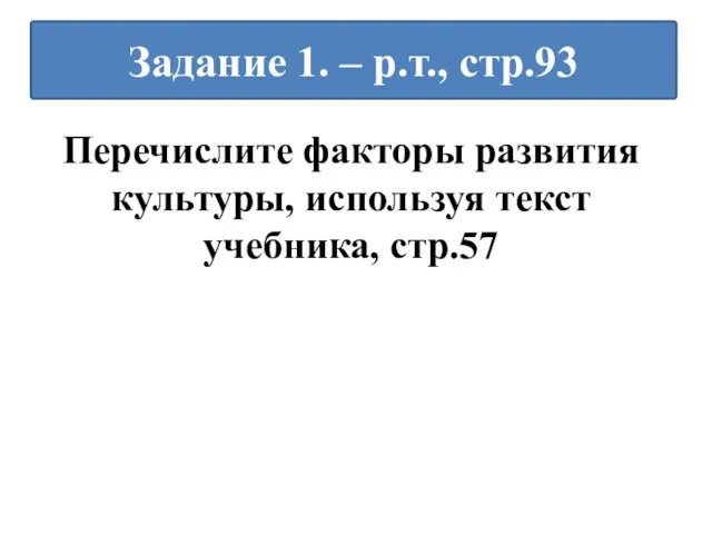 Перечислите факторы развития культуры, используя текст учебника, стр.57 Задание 1. – р.т., стр.93