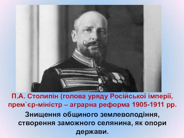 П.А. Столипін (голова уряду Російської імперії, прем`єр-міністр – аграрна реформа 1905-1911