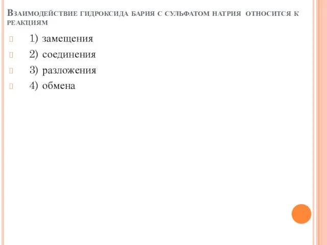 Взаимодействие гидроксида бария с сульфатом натрия относится к реакциям 1) замещения