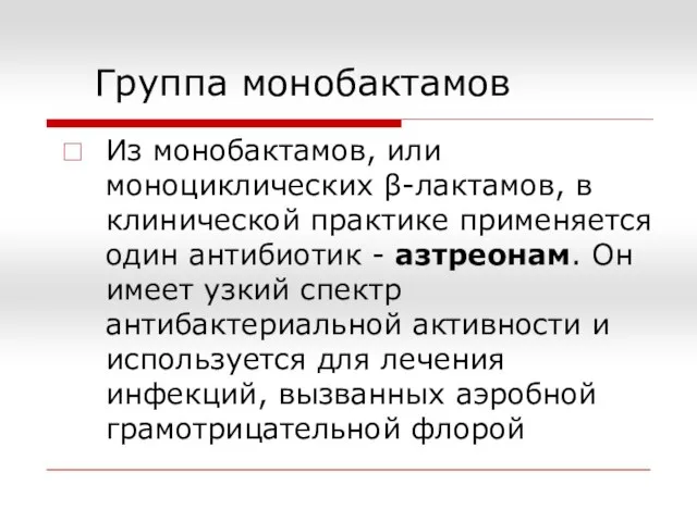 Группа монобактамов Из монобактамов, или моноциклических β-лактамов, в клинической практике применяется