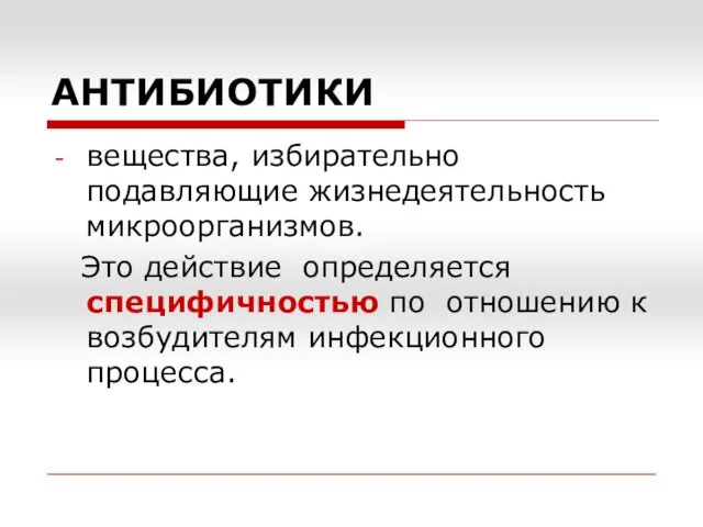 АНТИБИОТИКИ вещества, избирательно подавляющие жизнедеятельность микроорганизмов. Это действие определяется специфичностью по отношению к возбудителям инфекционного процесса.