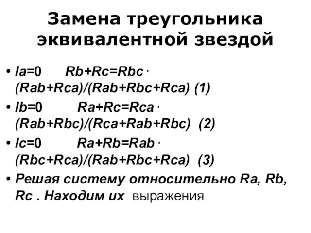 Замена треугольника эквивалентной звездой Ia=0 Rb+Rc=Rbc⋅(Rab+Rca)/(Rab+Rbc+Rca) (1) Ib=0 Ra+Rc=Rca⋅(Rab+Rbc)/(Rca+Rab+Rbc) (2) Ic=0