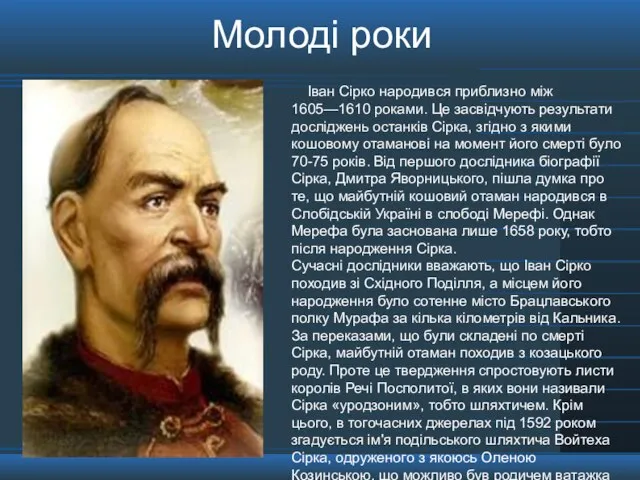 Іван Сірко народився приблизно між 1605—1610 роками. Це засвідчують результати досліджень