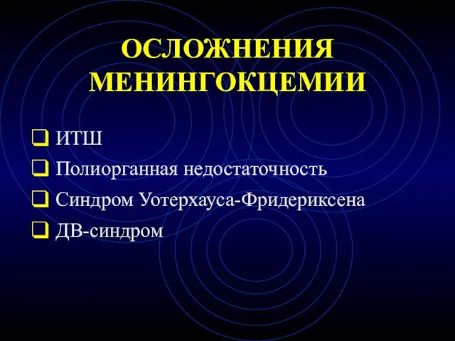 ОСЛОЖНЕНИЯ МЕНИНГОКЦЕМИИ ИТШ Полиорганная недостаточность Синдром Уотерхауса-Фридериксена ДВ-синдром