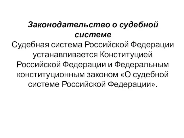 Законодательство о судебной системе Судебная система Российской Федерации устанавливается Конституцией Российской