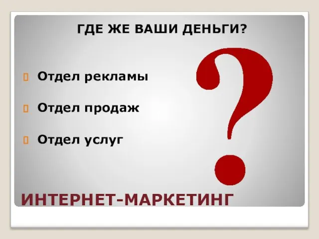 ИНТЕРНЕТ-МАРКЕТИНГ ГДЕ ЖЕ ВАШИ ДЕНЬГИ? Отдел рекламы Отдел продаж Отдел услуг