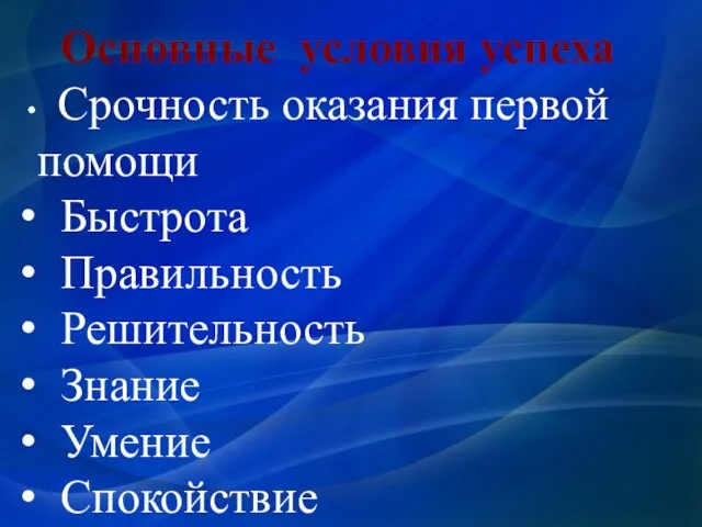 Срочность оказания первой помощи Быстрота Правильность Решительность Знание Умение Спокойствие Основные условия успеха