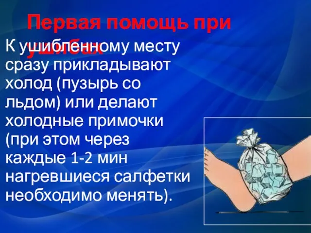 Первая помощь при ушибах К ушибленному месту сразу прикладывают холод (пузырь