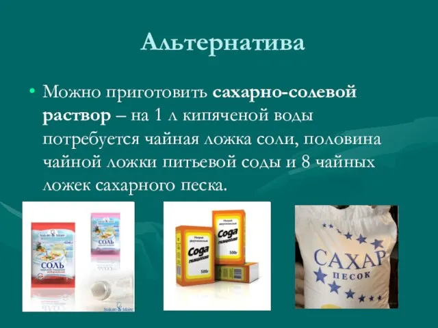 Альтернатива Можно приготовить сахарно-солевой раствор – на 1 л кипяченой воды