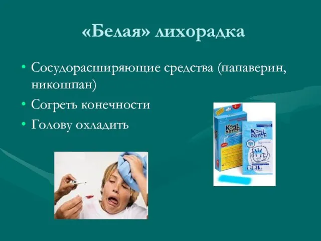 «Белая» лихорадка Сосудорасширяющие средства (папаверин, никошпан) Согреть конечности Голову охладить