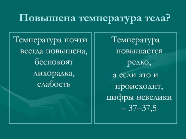 Повышена температура тела? Температура почти всегда повышена, беспокоят лихорадка, слабость Температура