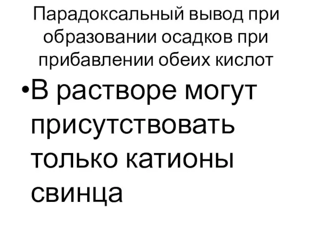 Парадоксальный вывод при образовании осадков при прибавлении обеих кислот В растворе могут присутствовать только катионы свинца