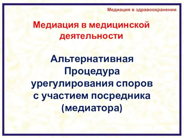 Медиация в медицинской деятельности Альтернативная Процедура урегулирования споров с участием посредника (медиатора)