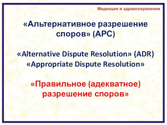 «Альтернативное разрешение споров» (АРС) «Alternative Dispute Resolution» (ADR) «Appropriate Dispute Resolution» «Правильное (адекватное) разрешение споров»