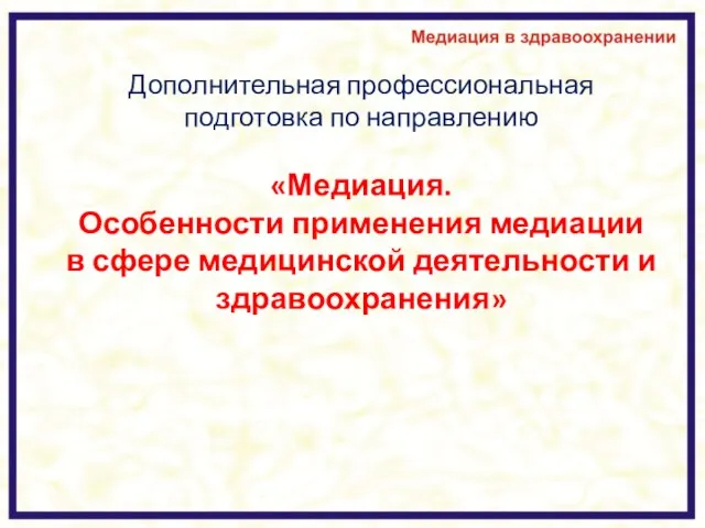 Дополнительная профессиональная подготовка по направлению «Медиация. Особенности применения медиации в сфере медицинской деятельности и здравоохранения»