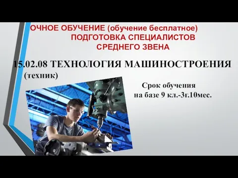 ОЧНОЕ ОБУЧЕНИЕ (обучение бесплатное) ПОДГОТОВКА СПЕЦИАЛИСТОВ СРЕДНЕГО ЗВЕНА 15.02.08 ТЕХНОЛОГИЯ МАШИНОСТРОЕНИЯ