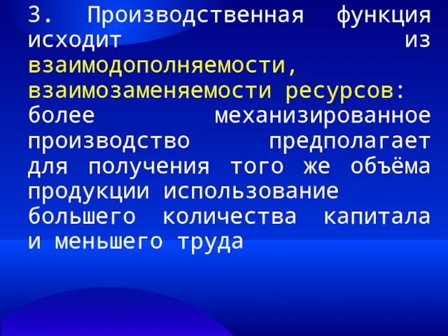 3. Производственная функция исходит из взаимодополняемости, взаимозаменяемости ресурсов: более механизированное производство