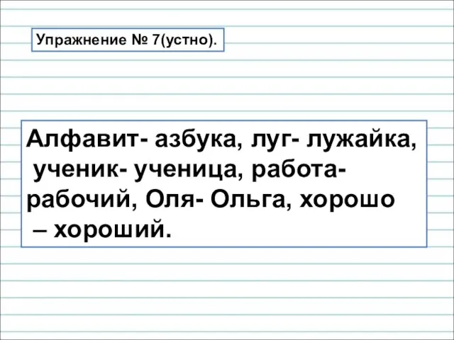 Алфавит- азбука, луг- лужайка, ученик- ученица, работа- рабочий, Оля- Ольга, хорошо – хороший. Упражнение № 7(устно).