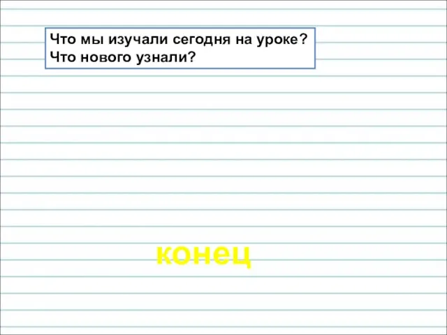 конец Что мы изучали сегодня на уроке? Что нового узнали?