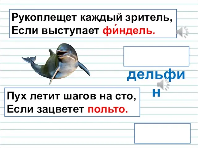 дельфин тополь Рукоплещет каждый зритель, Если выступает фи́ндель. Пух летит шагов на сто, Если зацветет польто.