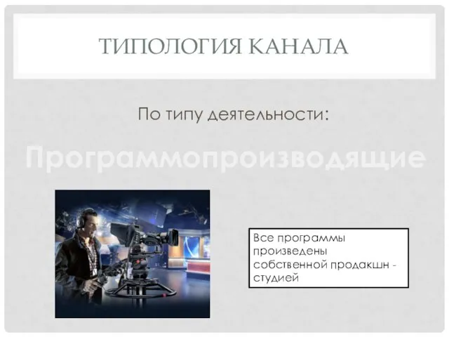 ТИПОЛОГИЯ КАНАЛА По типу деятельности: Программопроизводящие Все программы произведены собственной продакшн - студией
