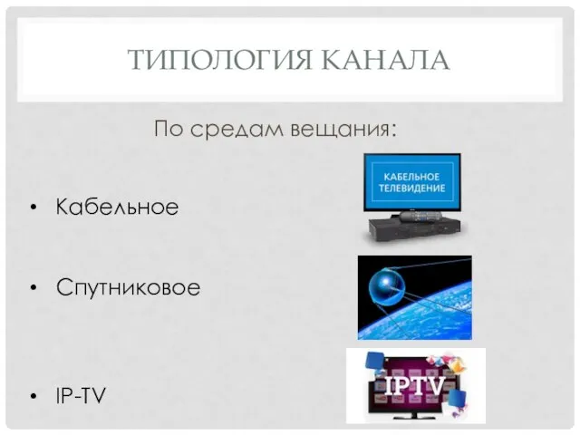 ТИПОЛОГИЯ КАНАЛА По средам вещания: Кабельное Спутниковое IP-TV