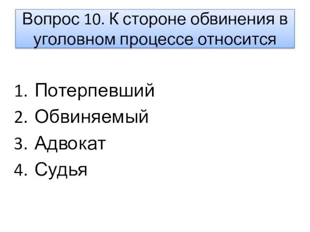 Вопрос 10. К стороне обвинения в уголовном процессе относится Потерпевший Обвиняемый Адвокат Судья