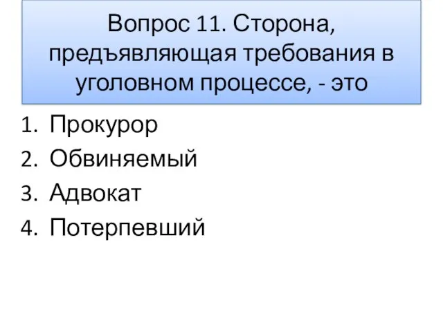 Вопрос 11. Сторона, предъявляющая требования в уголовном процессе, - это Прокурор Обвиняемый Адвокат Потерпевший